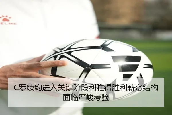 C罗续约进入关键阶段利雅得胜利薪资结构面临严峻考验 - YABO