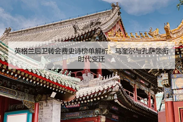 英格兰后卫转会费史诗榜单解析：马奎尔与孔萨领衔时代变迁 - YABO