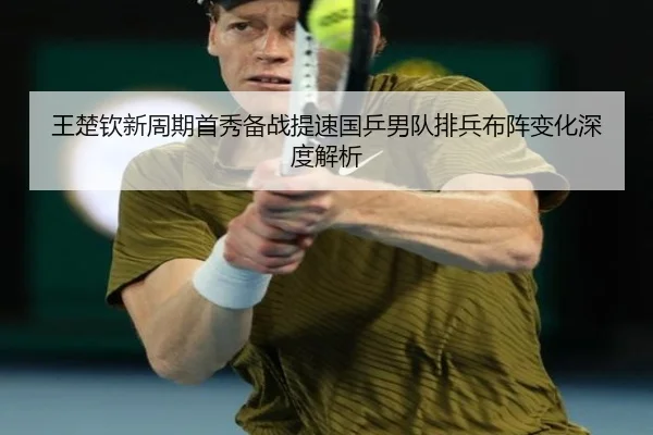 王楚钦新周期首秀备战提速国乒男队排兵布阵变化深度解析 - YABO